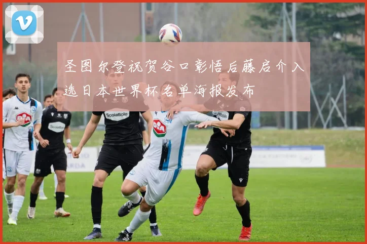 圣图尔登祝贺谷口彰悟后藤启介入选日本世界杯名单海报发布