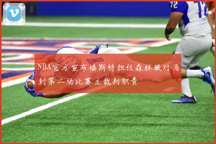 NBA官方宣布福斯特担任森林狼对马刺第二场比赛主裁判职责