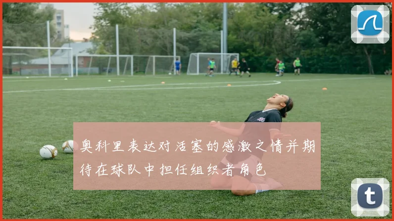 奥科里表达对活塞的感激之情并期待在球队中担任组织者角色