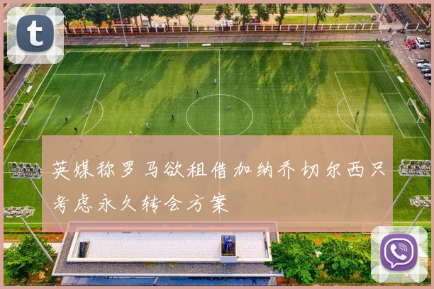 英媒称罗马欲租借加纳乔切尔西只考虑永久转会方案