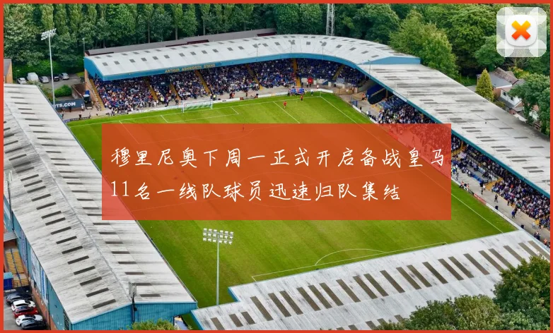 穆里尼奥下周一正式开启备战皇马11名一线队球员迅速归队集结