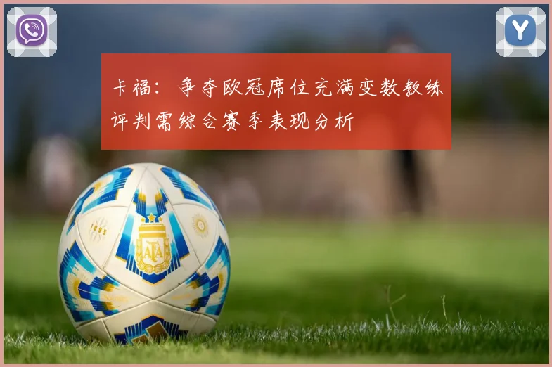 卡福：争夺欧冠席位充满变数教练评判需综合赛季表现分析