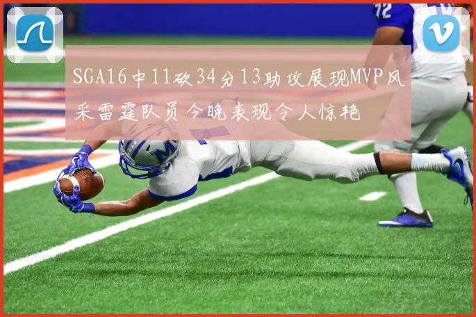 SGA16中11砍34分13助攻展现MVP风采雷霆队员今晚表现令人惊艳