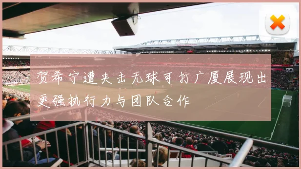 贺希宁遭夹击无球可打广厦展现出更强执行力与团队合作