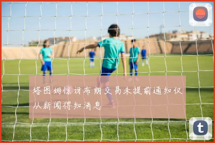 塔图姆惊讶布朗交易未提前通知仅从新闻得知消息