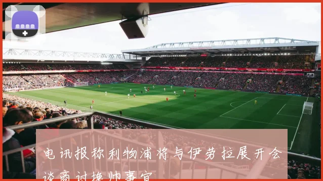 电讯报称利物浦将与伊劳拉展开会谈商讨换帅事宜