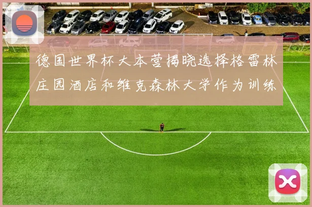 德国世界杯大本营揭晓选择格雷林庄园酒店和维克森林大学作为训练基地
