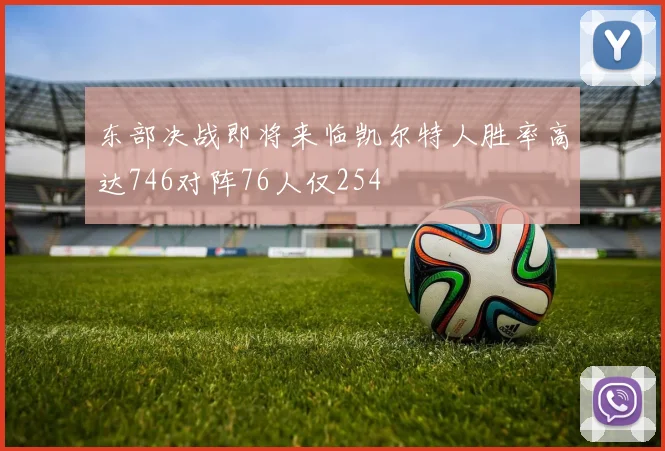 东部决战即将来临凯尔特人胜率高达746对阵76人仅254
