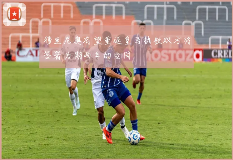 穆里尼奥有望重返皇马执教双方将签署为期两年的合同