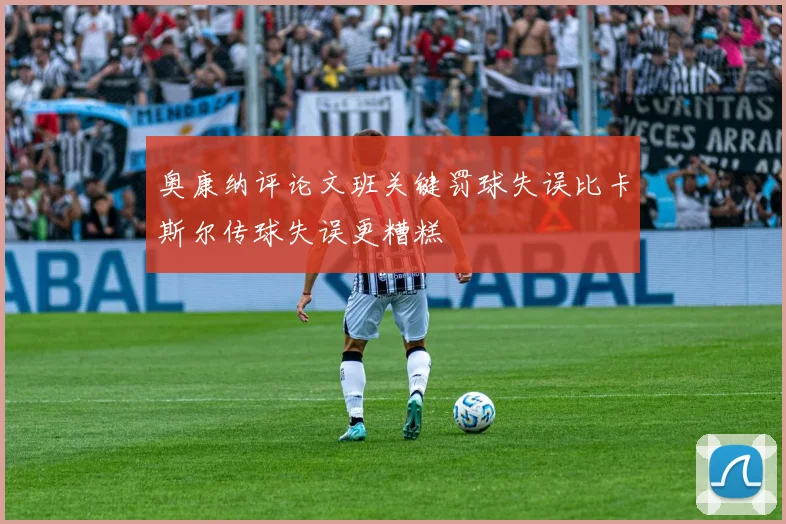 奥康纳评论文班关键罚球失误比卡斯尔传球失误更糟糕