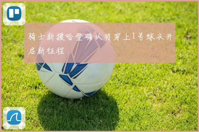 骑士新援哈登确认将穿上1号球衣开启新征程