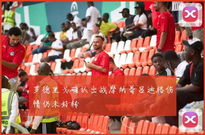 罗德里戈确认出战摩纳哥吕迪格伤情仍未好转