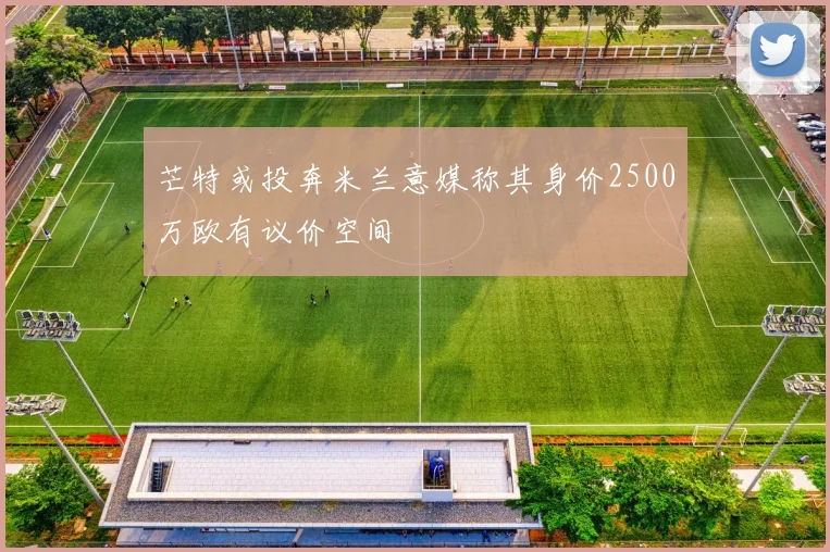 芒特或投奔米兰意媒称其身价2500万欧有议价空间